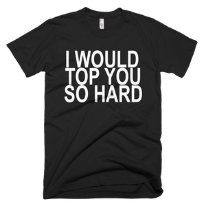 I Would Top You So Hard T-Shirt - Black