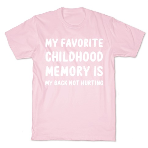 MY FAVORITE CHILDHOOD MEMORY IS MY BACK NOT HURTING T-SHIRT