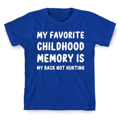MY FAVORITE CHILDHOOD MEMORY IS MY BACK NOT HURTING T-SHIRT