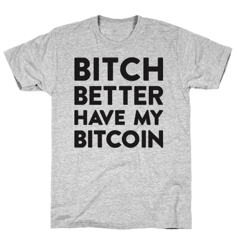 Bitch Better Have My Bitcoin T-Shirt - Gray