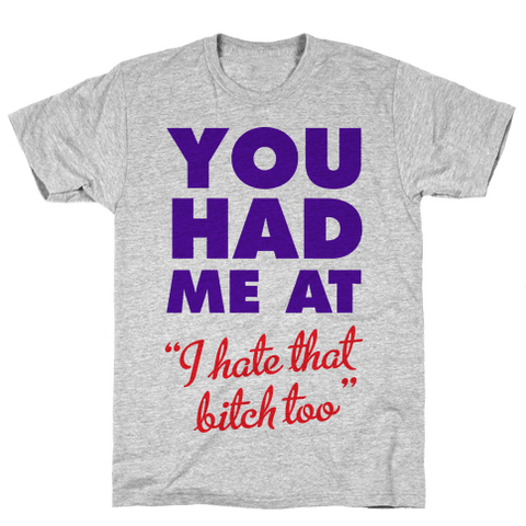 You Had Me At (I Hate That Bitch Too) T-Shirt - Gray