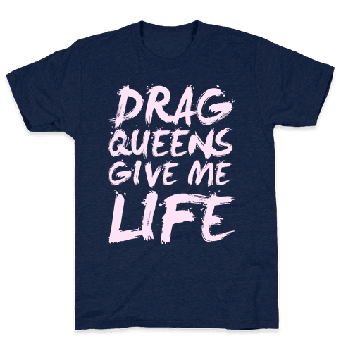Drag Queens Give Me Life T-Shirt - Athletic Navy