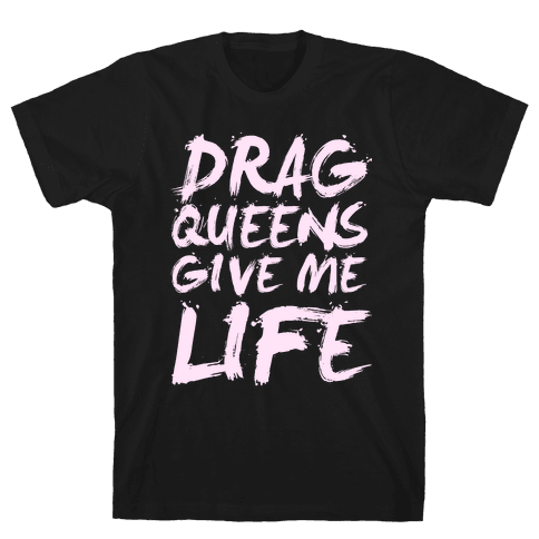 Drag Queens Give Me Life T-Shirt - Black
