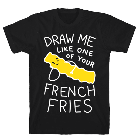Draw Me Like One Of Your French Fries T-Shirt - Black