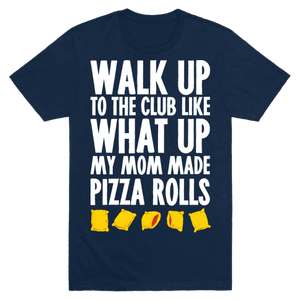 Walk Up To The Club Like What Up My Mom Made Me Pizza Rolls T-Shirt - Navy