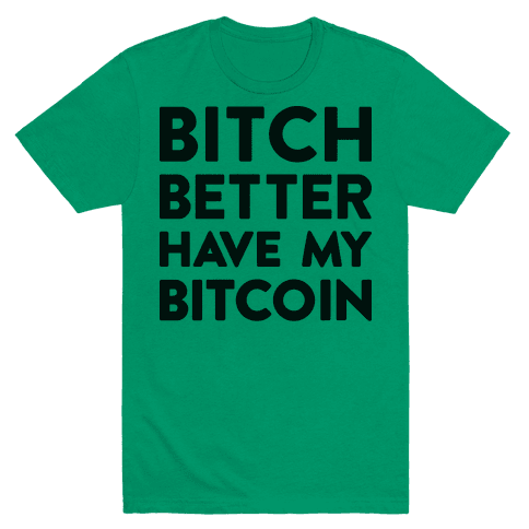 Bitch Better Have My Bitcoin T-Shirt - Green
