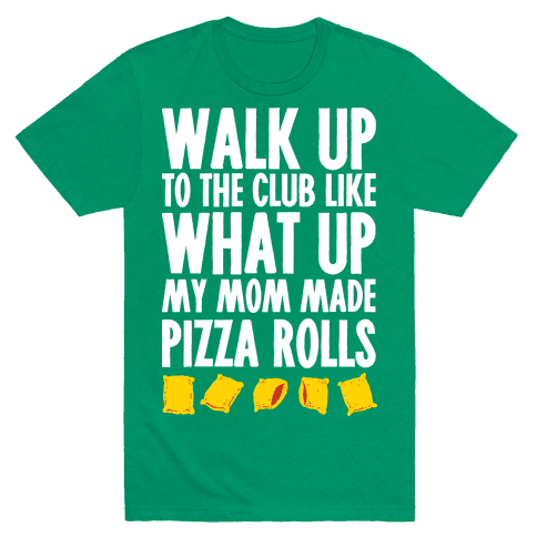 Walk Up To The Club Like What Up My Mom Made Me Pizza Rolls T-Shirt - Green