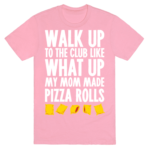 Walk Up To The Club Like What Up My Mom Made Me Pizza Rolls T-Shirt - Pink
