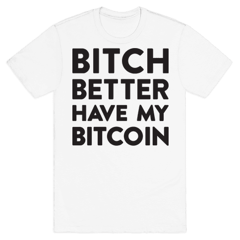 Bitch Better Have My Bitcoin T-Shirt - White