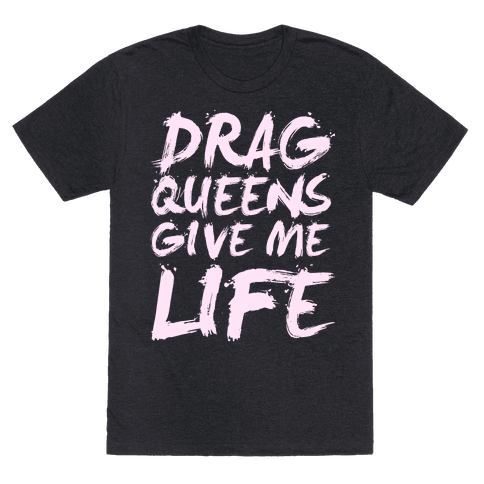 Drag Queens Give Me Life T-Shirt - Heathered Black