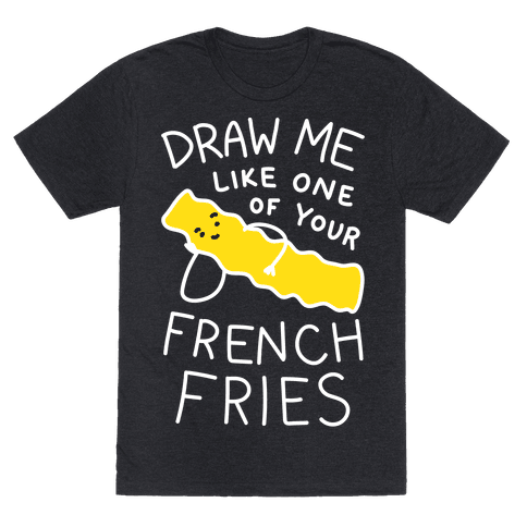 Draw Me Like One Of Your French Fries T-Shirt - Heathered Black