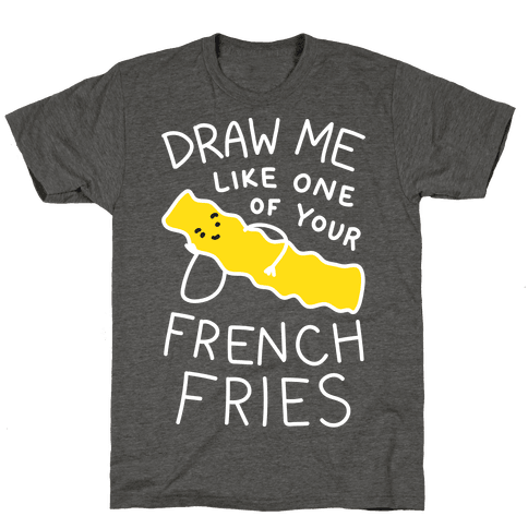 Draw Me Like One Of Your French Fries T-Shirt - Heathered Gray