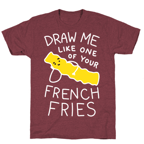 Draw Me Like One Of Your French Fries T-Shirt - Heathered Maroon