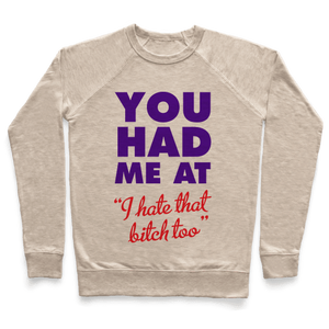 You Had Me At (I Hate That Bitch Too) Sweatshirt - Oatmeal