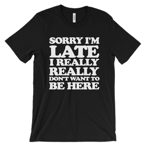 Sorry I'm Late I Really Really Don't Want To Be Here T-Shirt - Black