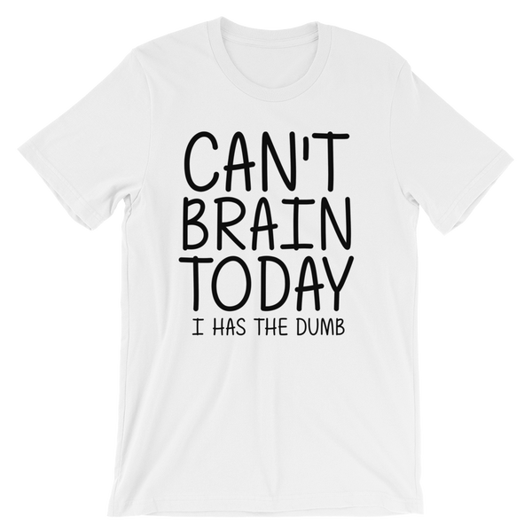 Can't Brain Today I Has The Dumb T-Shirt - White