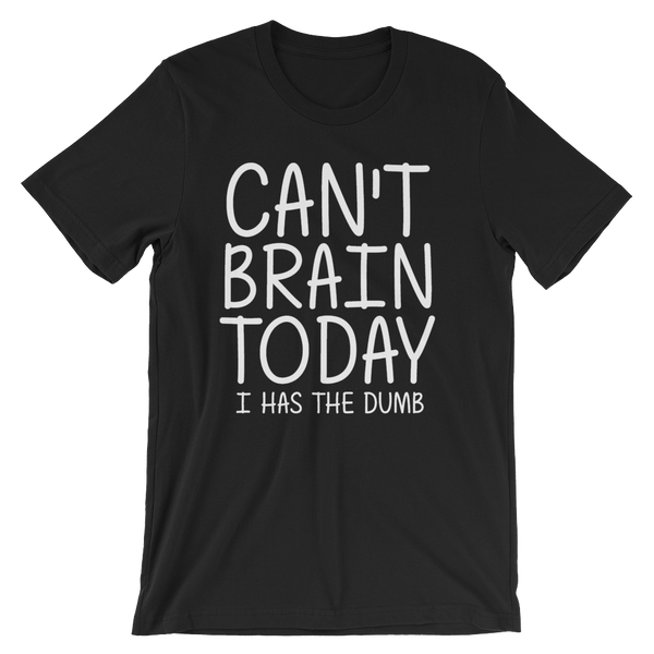 Can't Brain Today I Has The Dumb T-Shirt - Black