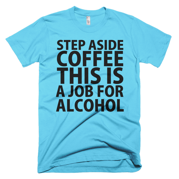 Step Aside Coffee This Is A Job For Alcohol T-Shirt - Aqua