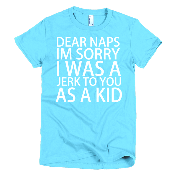 Dear Naps I'm Sorry I Was A Jerk To You As A Kid Womens T-Shirt - Aqua