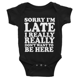 Sorry I'm Late I Really Really Don't Want To Be Here Infants Onesie - Black