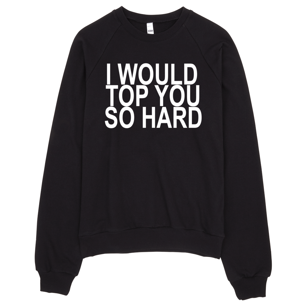 I Would Top You So Hard Sweatshirt - Black