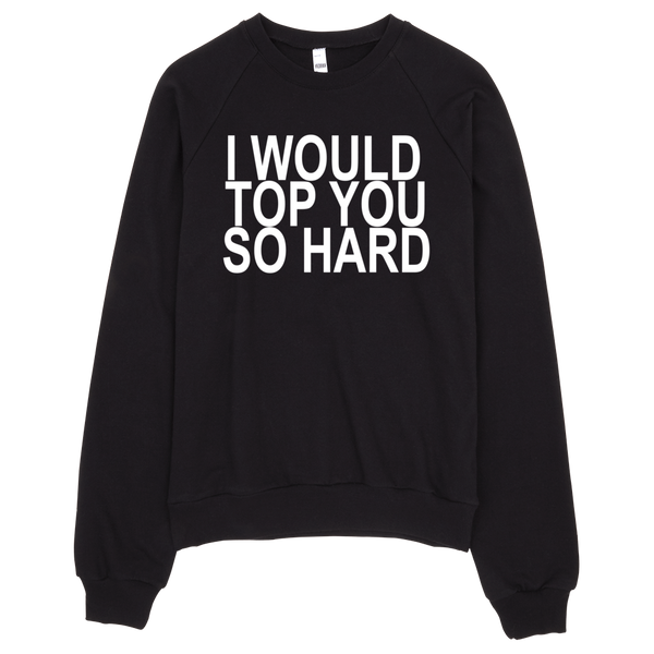 I Would Top You So Hard Sweatshirt - Black