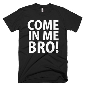 Come In Me Bro T-Shirt - Black
