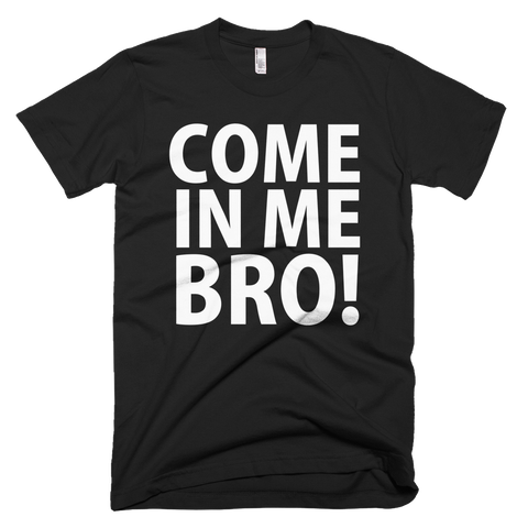 Come In Me Bro T-Shirt - Black