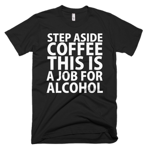 Step Aside Coffee This Is A Job For Alcohol T-Shirt - Black