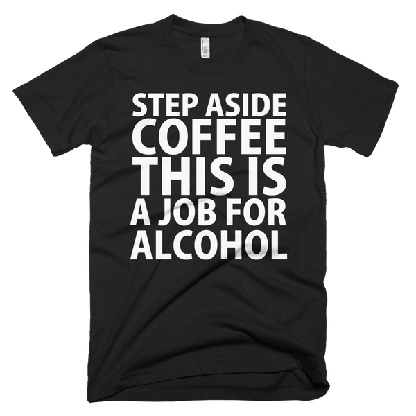 Step Aside Coffee This Is A Job For Alcohol T-Shirt - Black