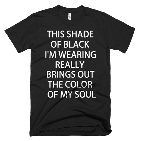 This Shade Of Black I'm Wearing Really Brings Out the Color Of My Soul T-Shirt - Black