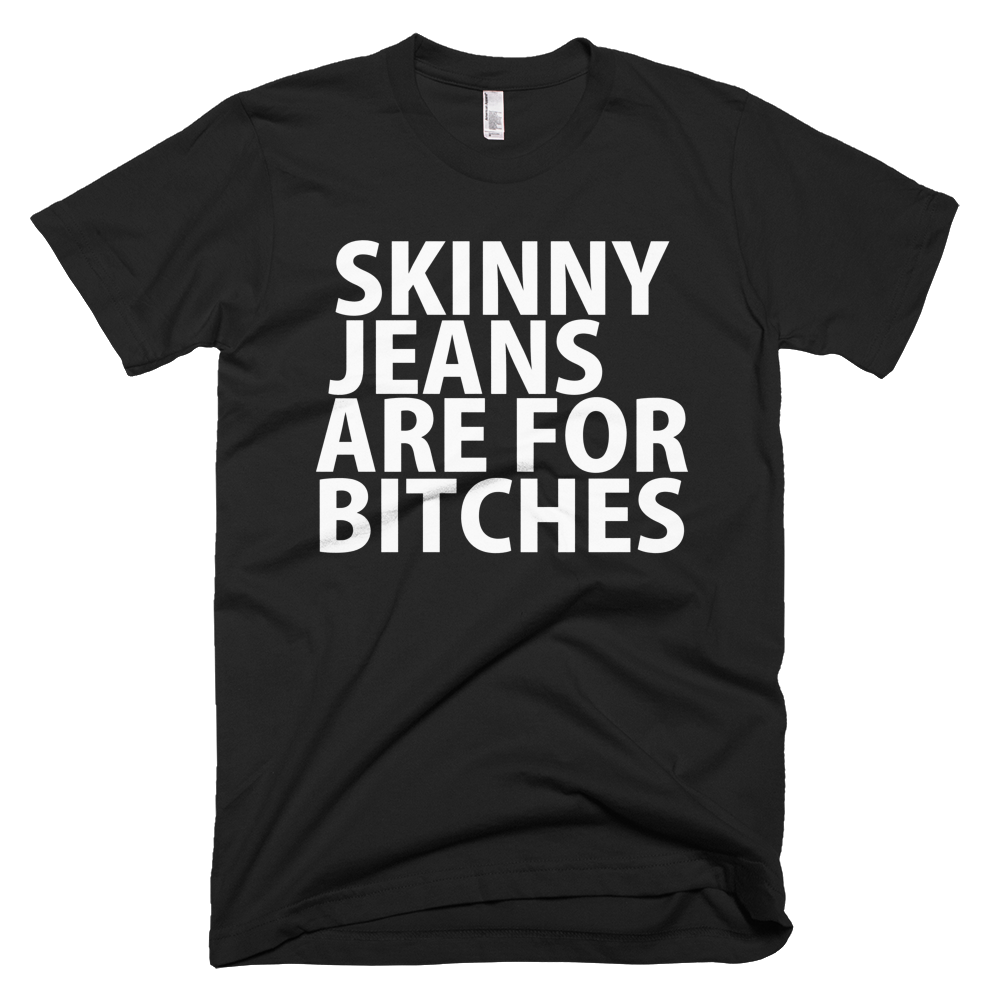 Skinny Jeans Are For Bitches T-Shirt - Black