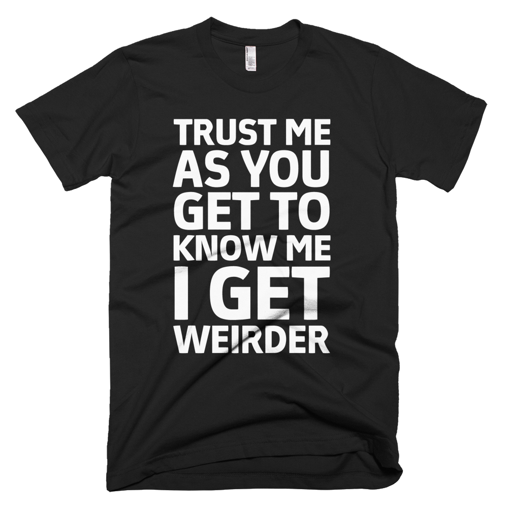 Trust Me As You Get To Know Me I Get Weirder T-Shirt - Black