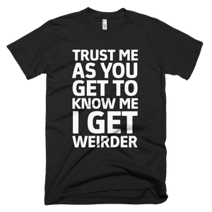 Trust Me As You Get To Know Me I Get Weirder T-Shirt - Black