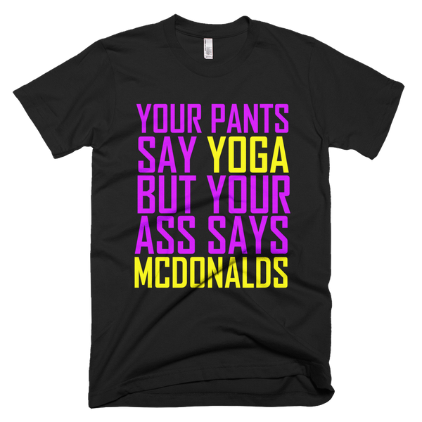 Your Pants Say Yoga But Your Ass Says McDonalds T-Shirt - Black