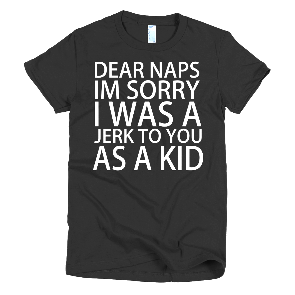 Dear Naps I'm Sorry I Was A Jerk To You As A Kid Womens T-Shirt - Black