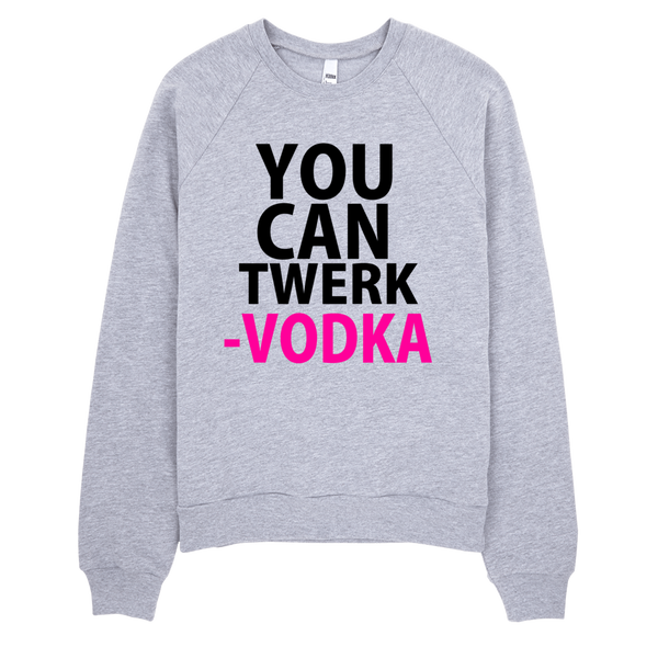 You Can Twerk Vodka Sweatshirt - Gray
