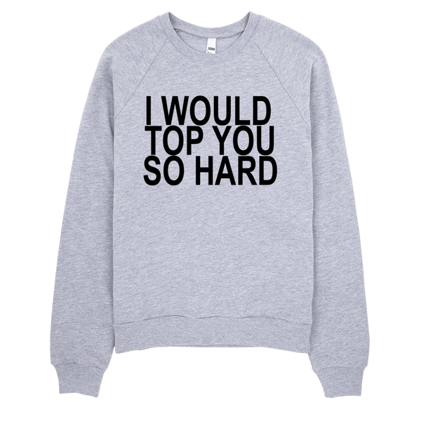 I Would Top You So Hard Sweatshirt - Gray