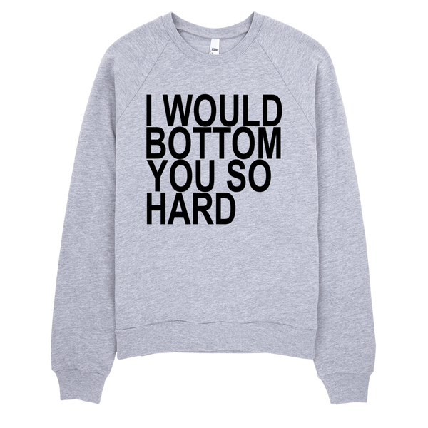 I Would Bottom You So Hard Sweatshirt - Gray