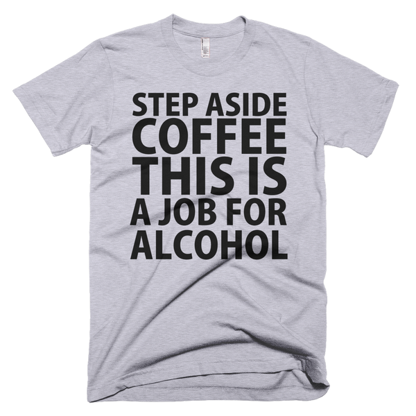 Step Aside Coffee This Is A Job For Alcohol T-Shirt - Gray