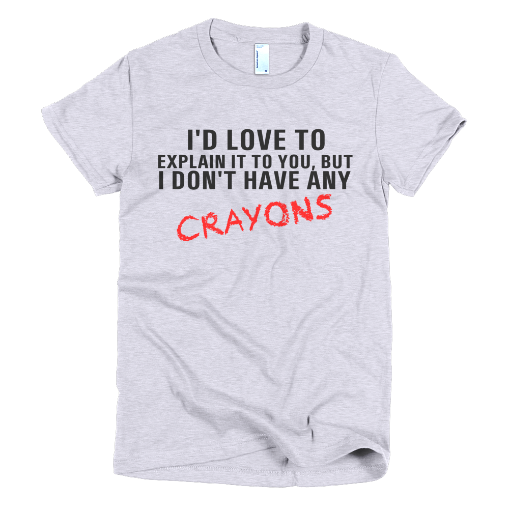 I'd Love To Explain It To You But I Don't Have Any Crayons Womens T-Shirt - Gray