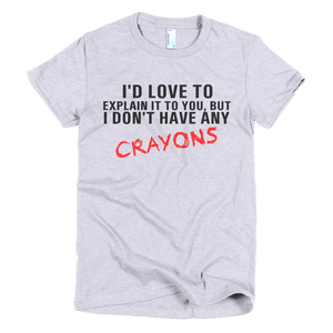 I'd Love To Explain It To You But I Don't Have Any Crayons Womens T-Shirt - Gray