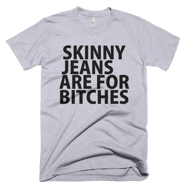 Skinny Jeans Are For Bitches T-Shirt - Gray