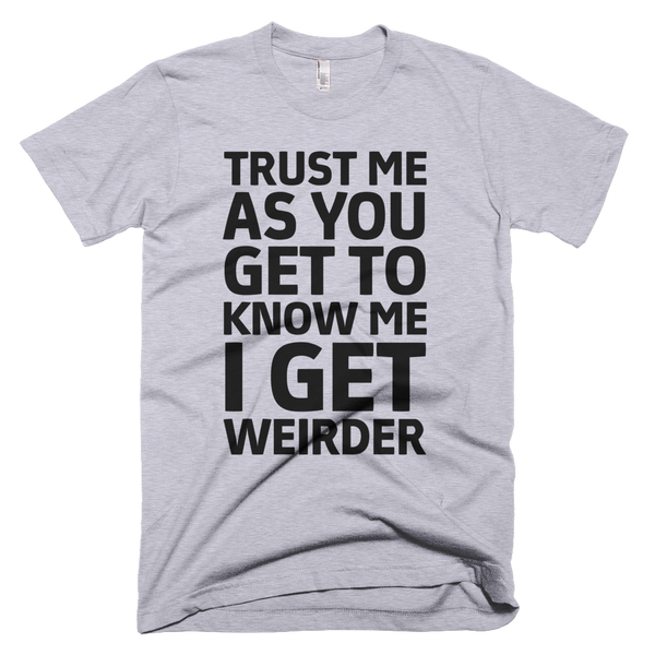 Trust Me As You Get To Know Me I Get Weirder T-Shirt - Gray