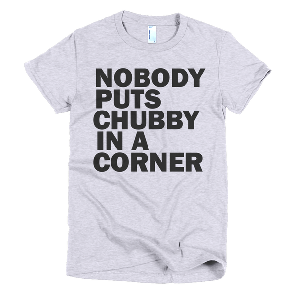 Nobody Puts Chubby In A Corner Womens T-Shirt - Gray