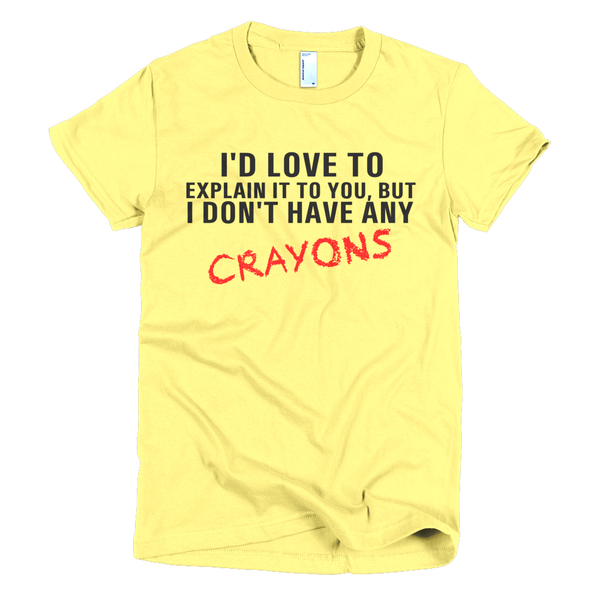 I'd Love To Explain It To You But I Don't Have Any Crayons Womens T-Shirt - Yellow