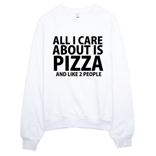 All I Care About Is Pizza And Like 2 People Sweatshirt - White