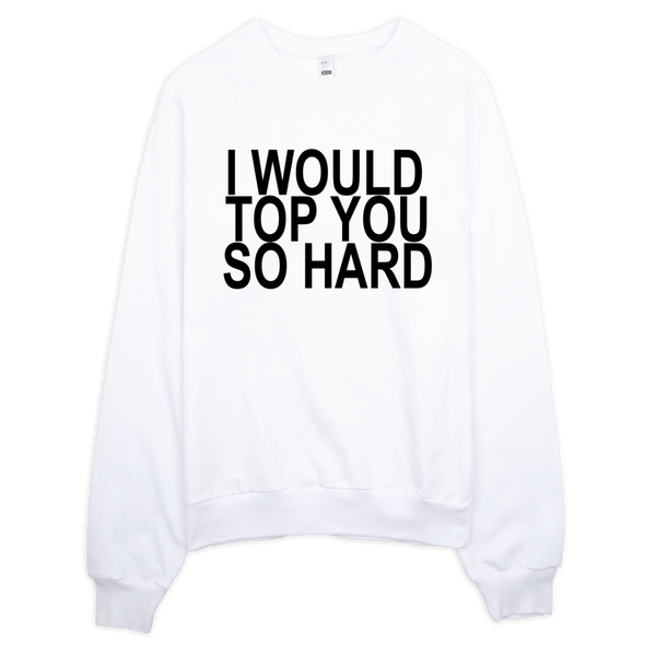 I Would Top You So Hard Sweatshirt - White