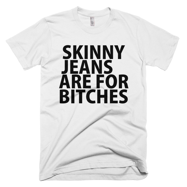 Skinny Jeans Are For Bitches T-Shirt - White