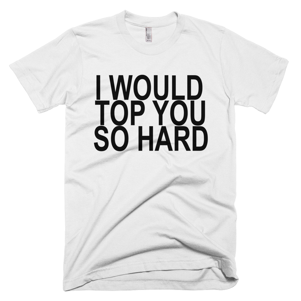 I Would Top You So Hard T-Shirt - White